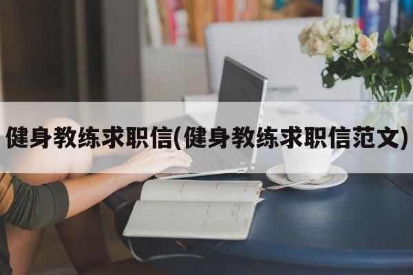 健身教练求职信(健身教练求职信范文)
